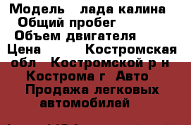  › Модель ­ лада калина  › Общий пробег ­ 79 000 › Объем двигателя ­ 89 › Цена ­ 180 - Костромская обл., Костромской р-н, Кострома г. Авто » Продажа легковых автомобилей   